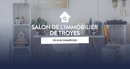 SALON DE L’IMMOBILIER DE TROYES (10) DU 24 AU 26 MARS